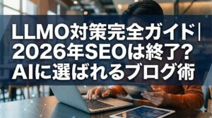 AIに選ばれるブログ術｜2026年LLMO対策